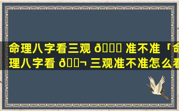 命理八字看三观 🐎 准不准「命理八字看 🐬 三观准不准怎么看」